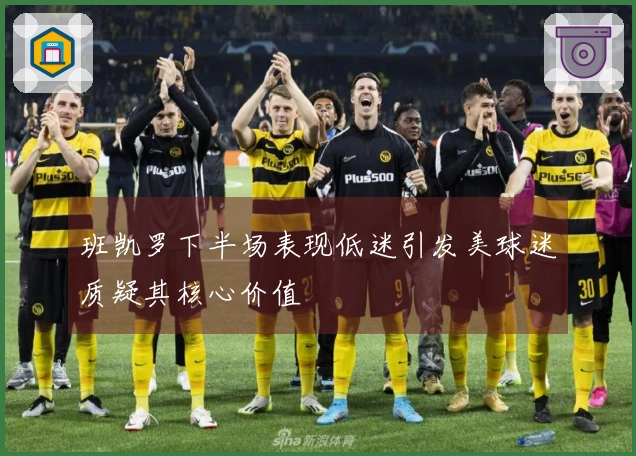 班凯罗下半场表现低迷引发美球迷质疑其核心价值