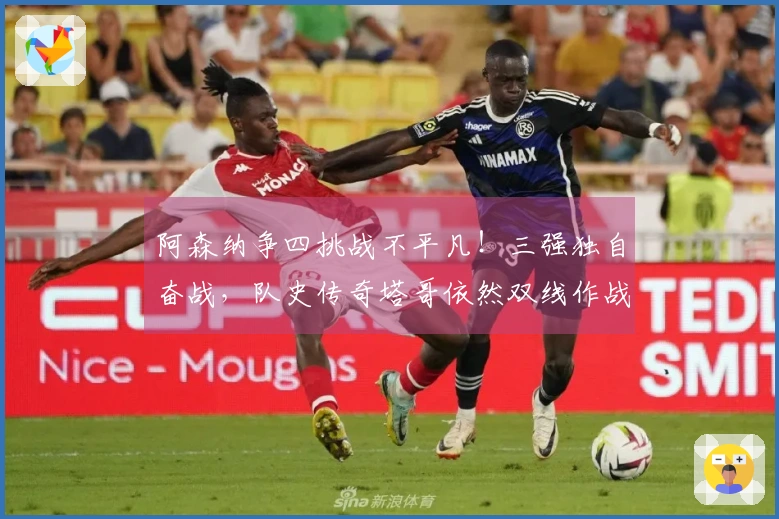 阿森纳争四挑战不平凡！三强独自奋战，队史传奇塔哥依然双线作战
