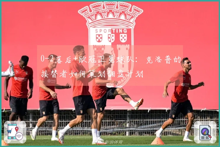 0-2落后+欧冠卫冕球队：克洛普的接替者如何策划翻盘计划