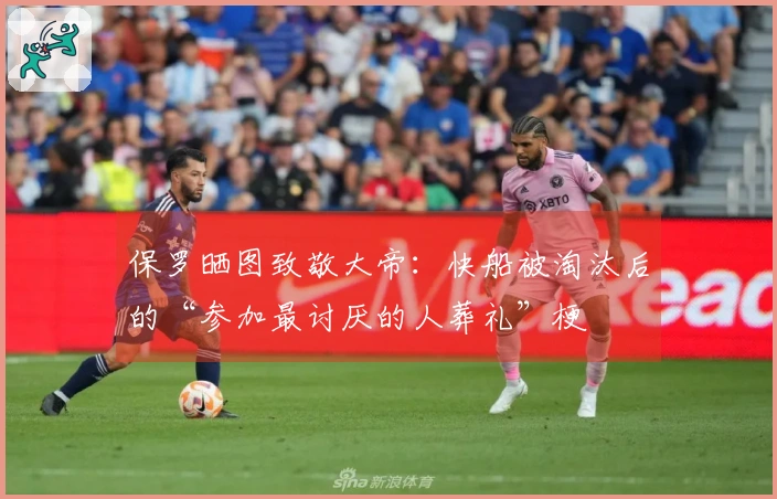 保罗晒图致敬大帝：快船被淘汰后的“参加最讨厌的人葬礼”梗