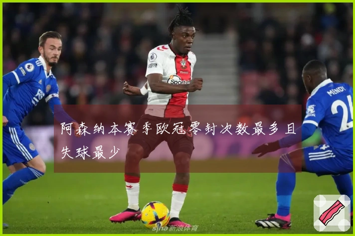 阿森纳本赛季欧冠零封次数最多且失球最少