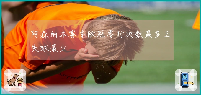 阿森纳本赛季欧冠零封次数最多且失球最少