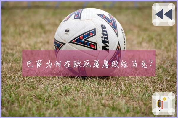 巴萨为何在欧冠屡屡败给马竞？