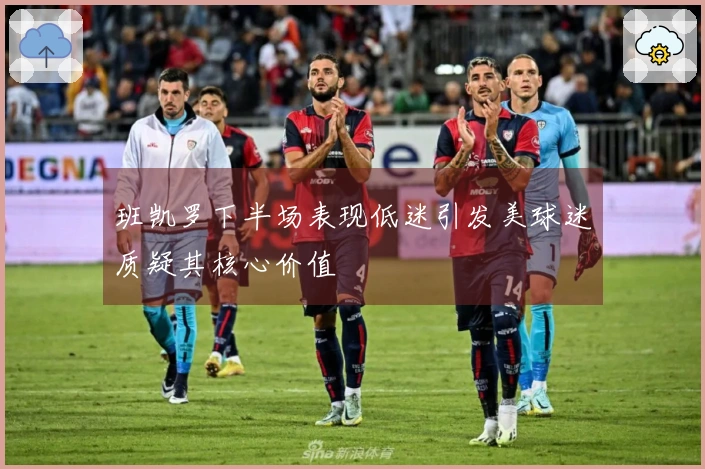 班凯罗下半场表现低迷引发美球迷质疑其核心价值