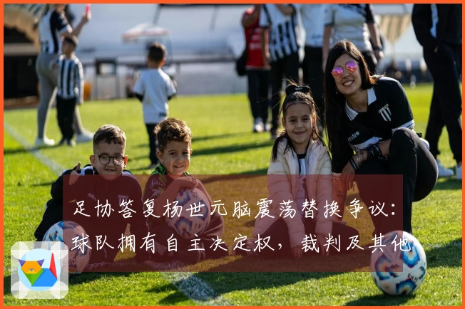 足协答复杨世元脑震荡替换争议：球队拥有自主决定权，裁判及其他官员不可干预