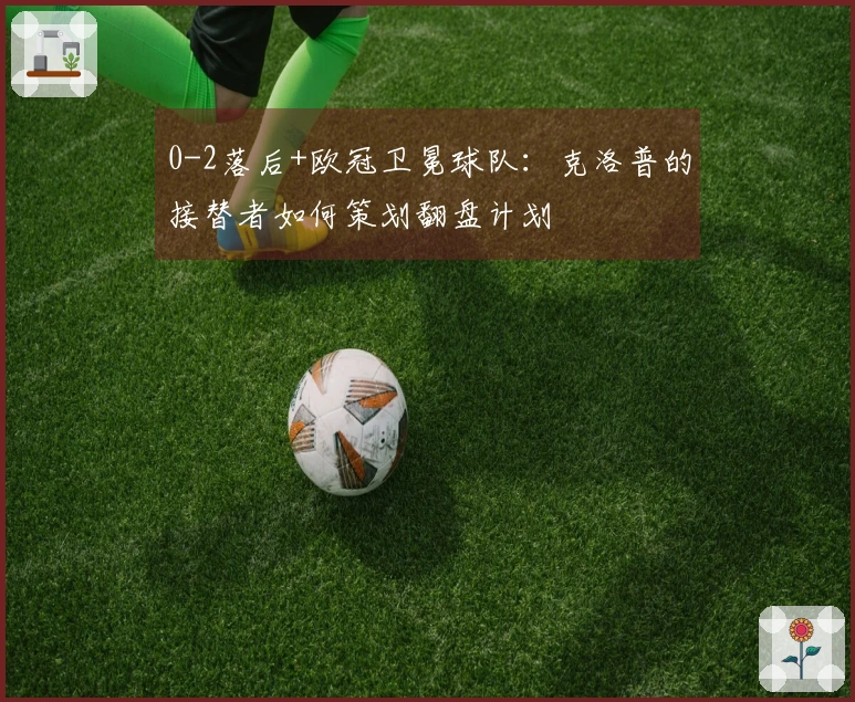 0-2落后+欧冠卫冕球队：克洛普的接替者如何策划翻盘计划