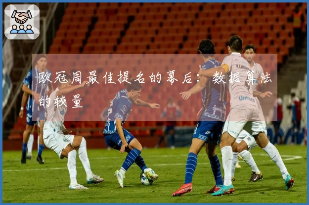 欧冠周最佳提名的幕后：数据算法的较量